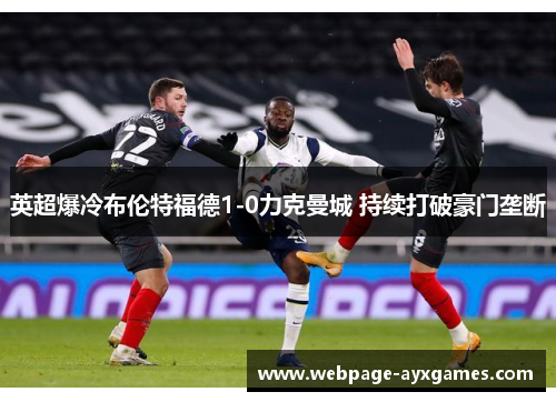 英超爆冷布伦特福德1-0力克曼城 持续打破豪门垄断