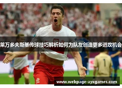 莱万多夫斯基传球技巧解析如何为队友创造更多进攻机会 莱万多夫斯基传球技巧解析如何为队友创造更多进攻机会
