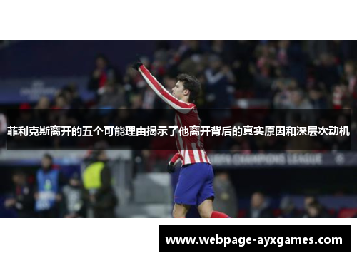 菲利克斯离开的五个可能理由揭示了他离开背后的真实原因和深层次动机 菲利克斯离开的五个可能理由揭示了他离开背后的真实原因和深层次动机