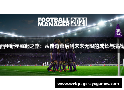 西甲新星崛起之路:从传奇幕后到未来无限的成长与挑战 西甲新星崛起之路:从传奇幕后到未来无限的成长与挑战
