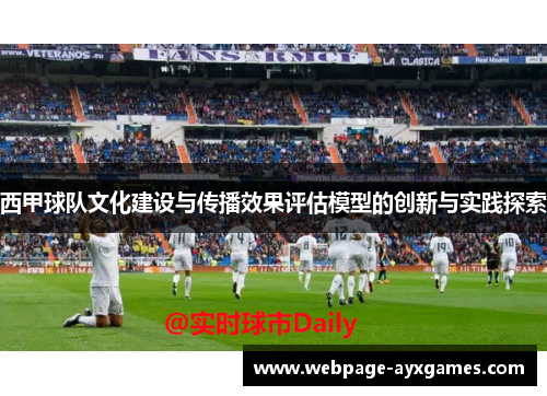 西甲球队文化建设与传播效果评估模型的创新与实践探索 西甲球队文化建设与传播效果评估模型的创新与实践探索