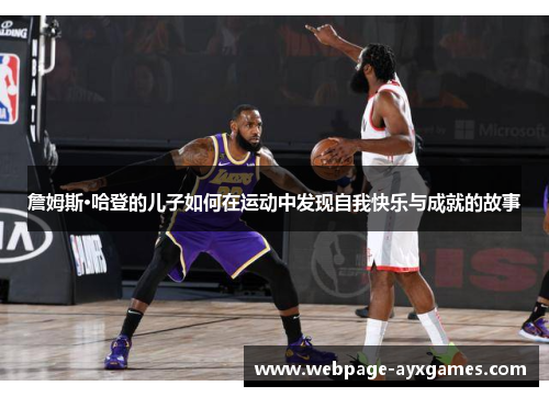 詹姆斯·哈登的儿子如何在运动中发现自我快乐与成就的故事 詹姆斯·哈登的儿子如何在运动中发现自我快乐与成就的故事