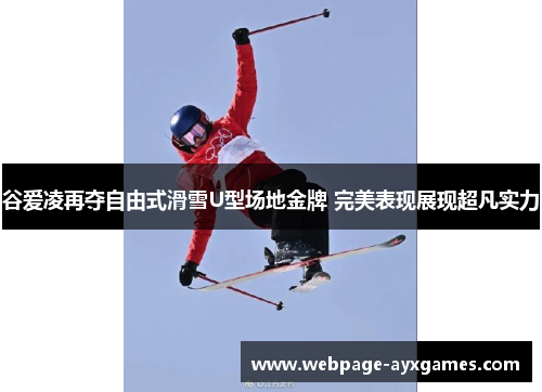 谷爱凌再夺自由式滑雪U型场地金牌 完美表现展现超凡实力