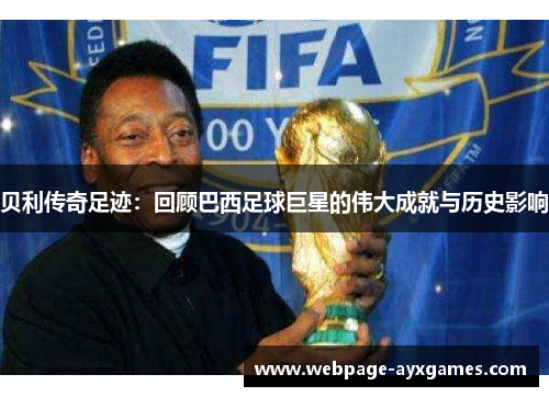 贝利传奇足迹:回顾巴西足球巨星的伟大成就与历史影响 贝利传奇足迹:回顾巴西足球巨星的伟大成就与历史影响