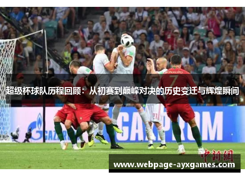 超级杯球队历程回顾:从初赛到巅峰对决的历史变迁与辉煌瞬间 超级杯球队历程回顾:从初赛到巅峰对决的历史变迁与辉煌瞬间