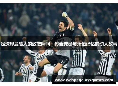 足球界最感人的致敬瞬间:传奇球员与永恒记忆的动人故事 足球界最感人的致敬瞬间:传奇球员与永恒记忆的动人故事