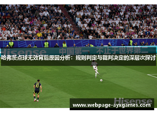 哈弗茨点球无效背后原因分析:规则判定与裁判决定的深层次探讨 哈弗茨点球无效背后原因分析:规则判定与裁判决定的深层次探讨