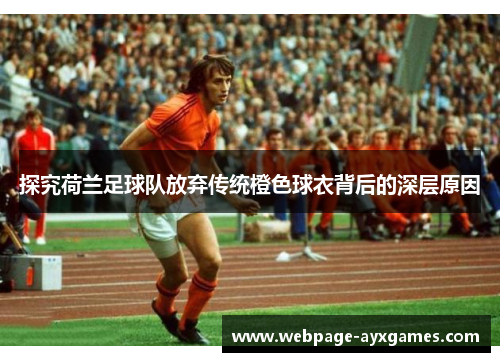 探究荷兰足球队放弃传统橙色球衣背后的深层原因 探究荷兰足球队放弃传统橙色球衣背后的深层原因