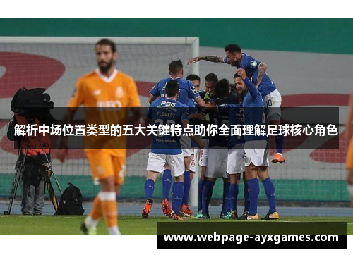 解析中场位置类型的五大关键特点助你全面理解足球核心角色