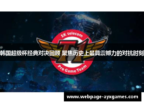 韩国超级杯经典对决回顾 聚焦历史上最具震撼力的对抗时刻