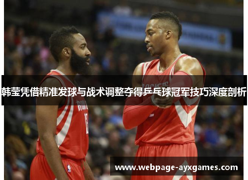 韩莹凭借精准发球与战术调整夺得乒乓球冠军技巧深度剖析