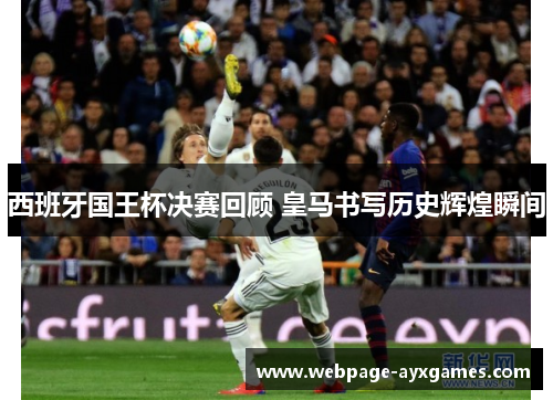 西班牙国王杯决赛回顾 皇马书写历史辉煌瞬间 西班牙国王杯决赛回顾 皇马书写历史辉煌瞬间