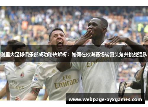 谢里夫足球俱乐部成功秘诀解析：如何在欧洲赛场崭露头角并挑战强队