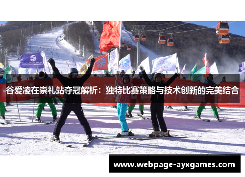 谷爱凌在崇礼站夺冠解析：独特比赛策略与技术创新的完美结合