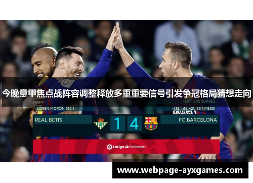 今晚意甲焦点战阵容调整释放多重重要信号引发争冠格局猜想走向