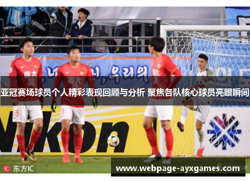 亚冠赛场球员个人精彩表现回顾与分析 聚焦各队核心球员亮眼瞬间