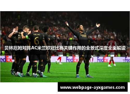 贝林厄姆对阵AC米兰欧冠比赛关键作用的全景式深度全面解读