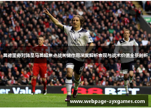 莫德里奇对阵皇马英超焦点战关键作用深度解析表现与战术价值全景剖析