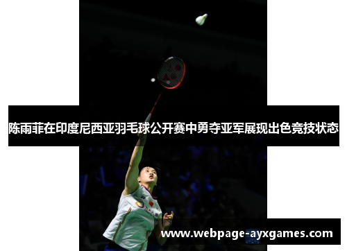 陈雨菲在印度尼西亚羽毛球公开赛中勇夺亚军展现出色竞技状态