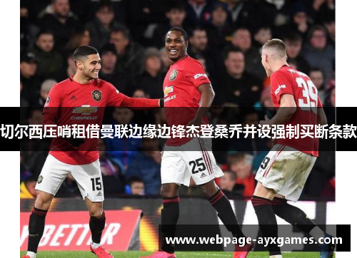 切尔西压哨租借曼联边缘边锋杰登桑乔并设强制买断条款 切尔西压哨租借曼联边缘边锋杰登桑乔并设强制买断条款