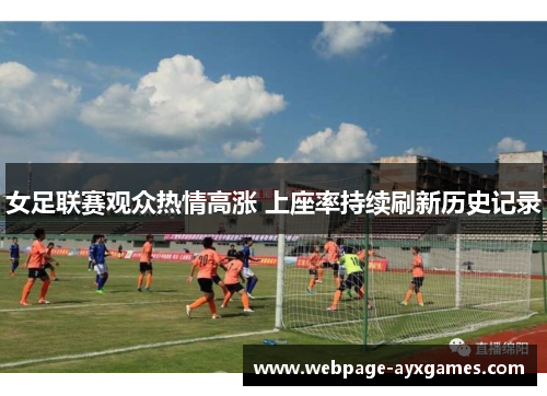 女足联赛观众热情高涨 上座率持续刷新历史记录 女足联赛观众热情高涨 上座率持续刷新历史记录