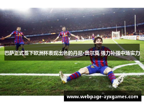 巴萨正式签下欧洲杯表现出色的丹尼·奥尔莫 强力补强中场实力