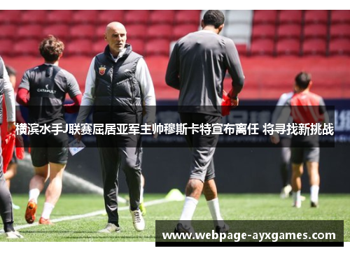 横滨水手J联赛屈居亚军主帅穆斯卡特宣布离任 将寻找新挑战