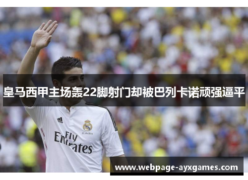皇马西甲主场轰22脚射门却被巴列卡诺顽强逼平 皇马西甲主场轰22脚射门却被巴列卡诺顽强逼平