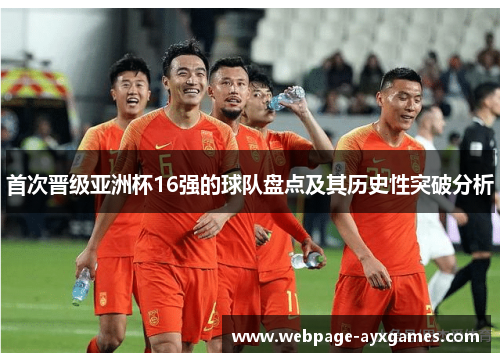 首次晋级亚洲杯16强的球队盘点及其历史性突破分析 首次晋级亚洲杯16强的球队盘点及其历史性突破分析