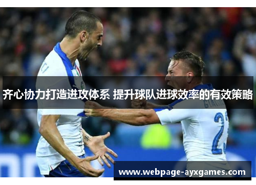 齐心协力打造进攻体系 提升球队进球效率的有效策略