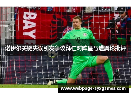诺伊尔关键失误引发争议拜仁对阵皇马遭舆论批评