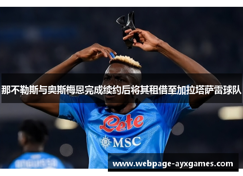 那不勒斯与奥斯梅恩完成续约后将其租借至加拉塔萨雷球队