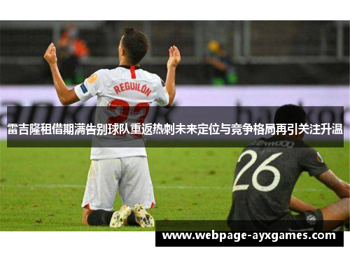 雷吉隆租借期满告别球队重返热刺未来定位与竞争格局再引关注升温 雷吉隆租借期满告别球队重返热刺未来定位与竞争格局再引关注升温