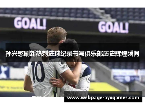 孙兴慜刷新热刺进球纪录书写俱乐部历史辉煌瞬间 孙兴慜刷新热刺进球纪录书写俱乐部历史辉煌瞬间