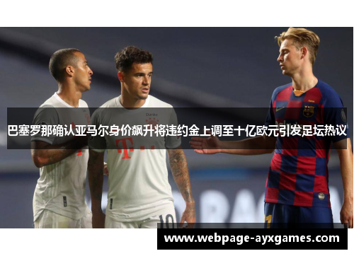 巴塞罗那确认亚马尔身价飙升将违约金上调至十亿欧元引发足坛热议 巴塞罗那确认亚马尔身价飙升将违约金上调至十亿欧元引发足坛热议